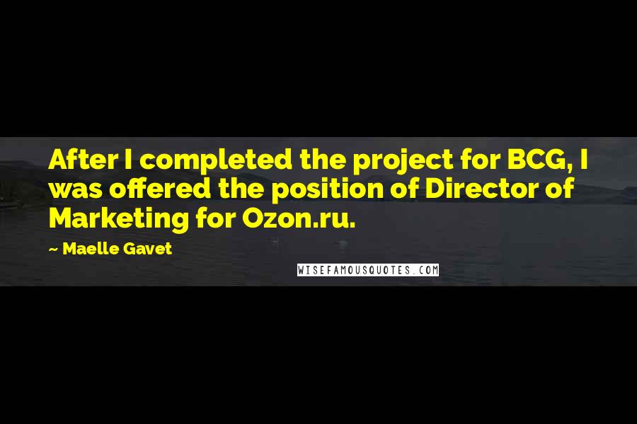 Maelle Gavet Quotes: After I completed the project for BCG, I was offered the position of Director of Marketing for Ozon.ru.