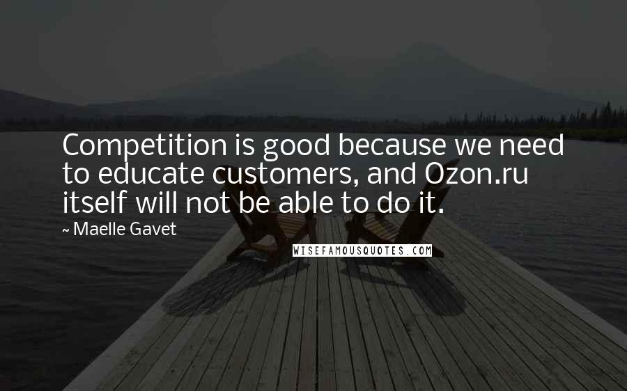 Maelle Gavet Quotes: Competition is good because we need to educate customers, and Ozon.ru itself will not be able to do it.