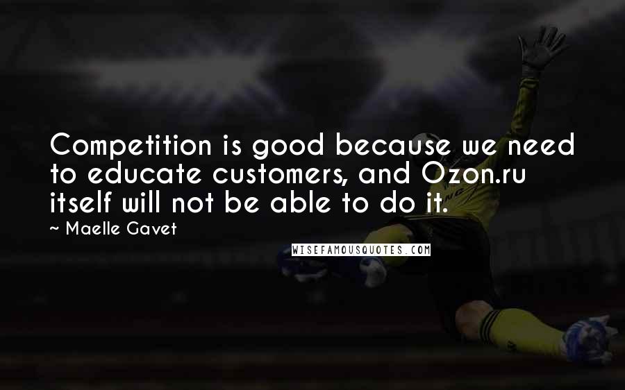 Maelle Gavet Quotes: Competition is good because we need to educate customers, and Ozon.ru itself will not be able to do it.