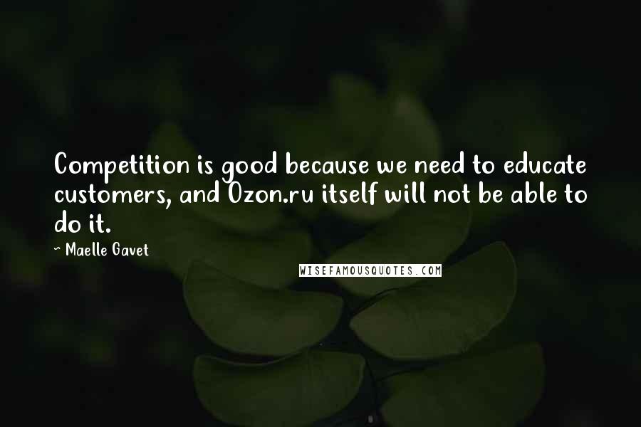 Maelle Gavet Quotes: Competition is good because we need to educate customers, and Ozon.ru itself will not be able to do it.