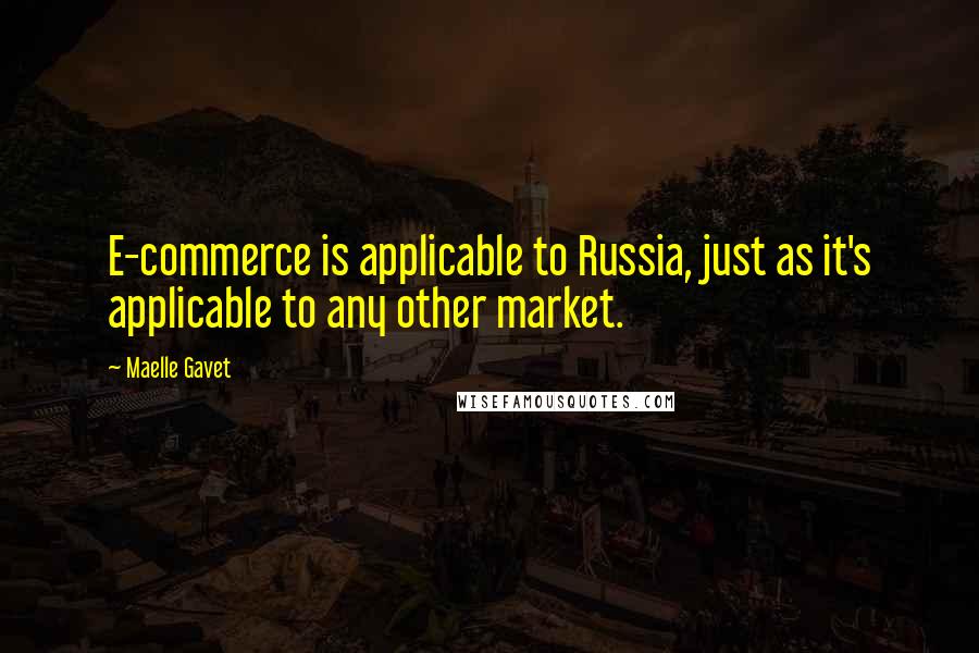 Maelle Gavet Quotes: E-commerce is applicable to Russia, just as it's applicable to any other market.