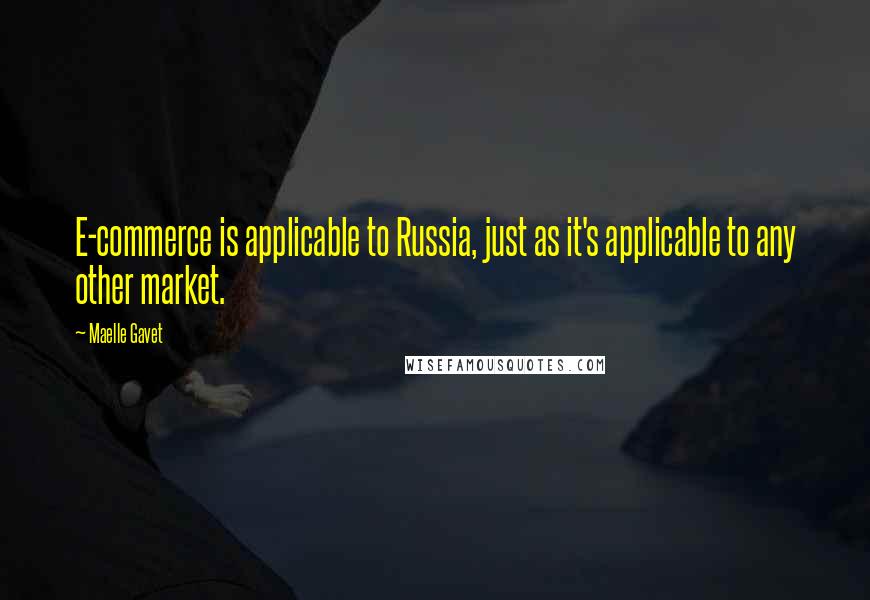 Maelle Gavet Quotes: E-commerce is applicable to Russia, just as it's applicable to any other market.