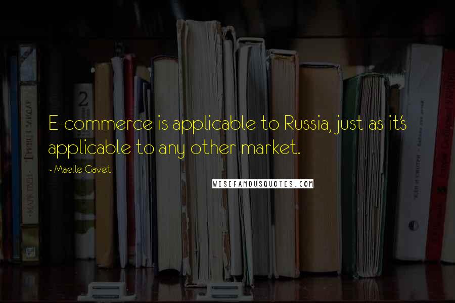 Maelle Gavet Quotes: E-commerce is applicable to Russia, just as it's applicable to any other market.
