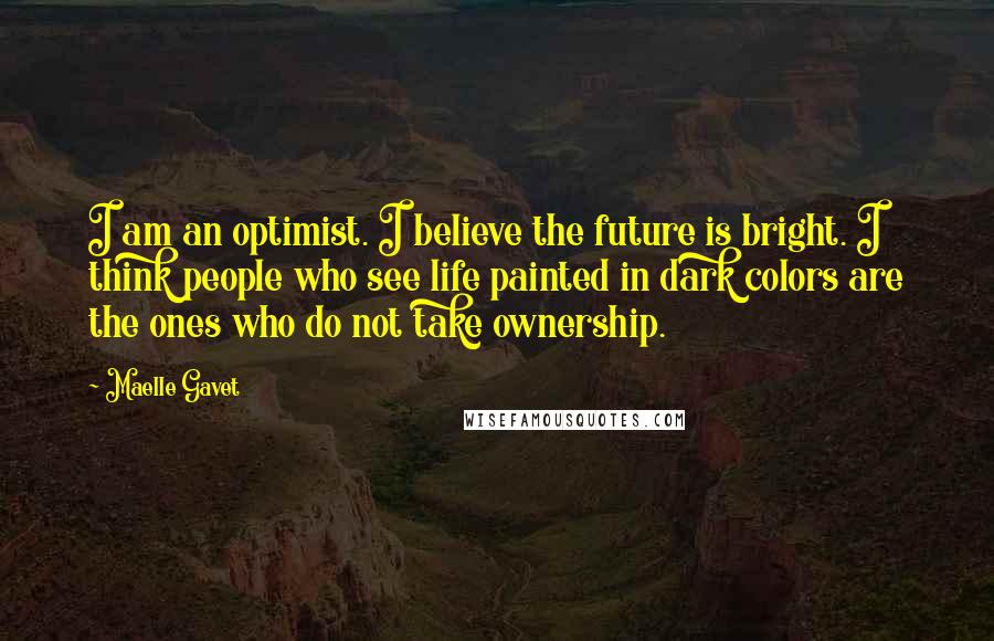 Maelle Gavet Quotes: I am an optimist. I believe the future is bright. I think people who see life painted in dark colors are the ones who do not take ownership.