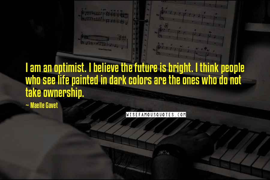 Maelle Gavet Quotes: I am an optimist. I believe the future is bright. I think people who see life painted in dark colors are the ones who do not take ownership.