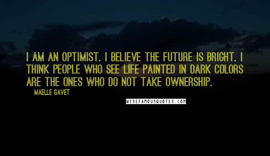 Maelle Gavet Quotes: I am an optimist. I believe the future is bright. I think people who see life painted in dark colors are the ones who do not take ownership.