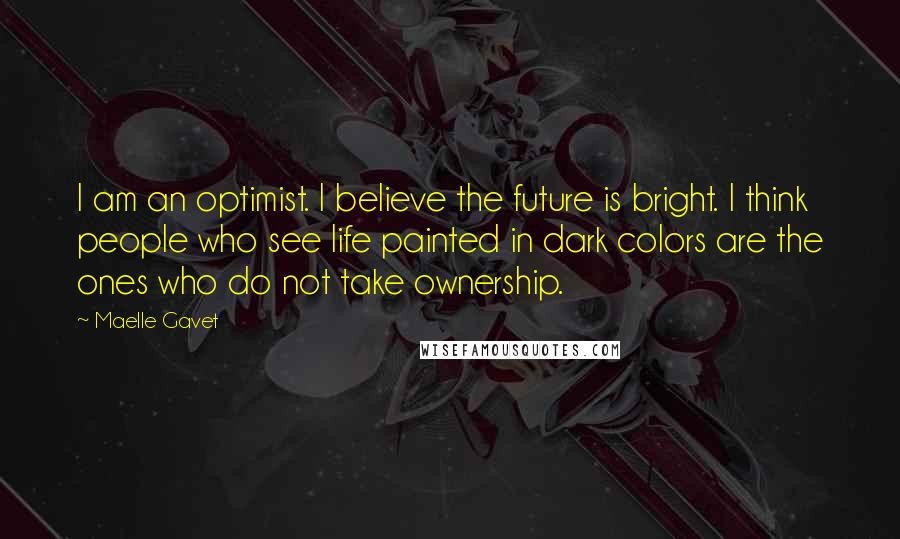 Maelle Gavet Quotes: I am an optimist. I believe the future is bright. I think people who see life painted in dark colors are the ones who do not take ownership.