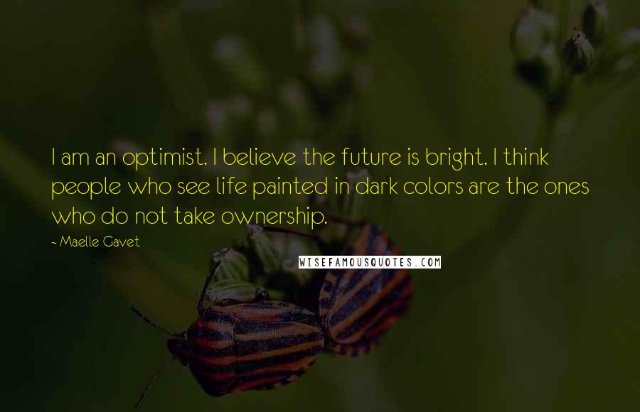 Maelle Gavet Quotes: I am an optimist. I believe the future is bright. I think people who see life painted in dark colors are the ones who do not take ownership.
