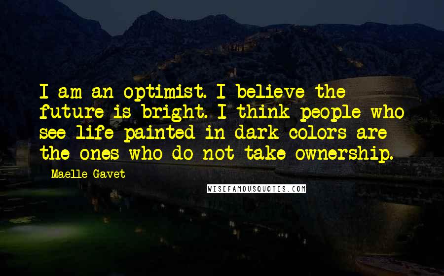 Maelle Gavet Quotes: I am an optimist. I believe the future is bright. I think people who see life painted in dark colors are the ones who do not take ownership.