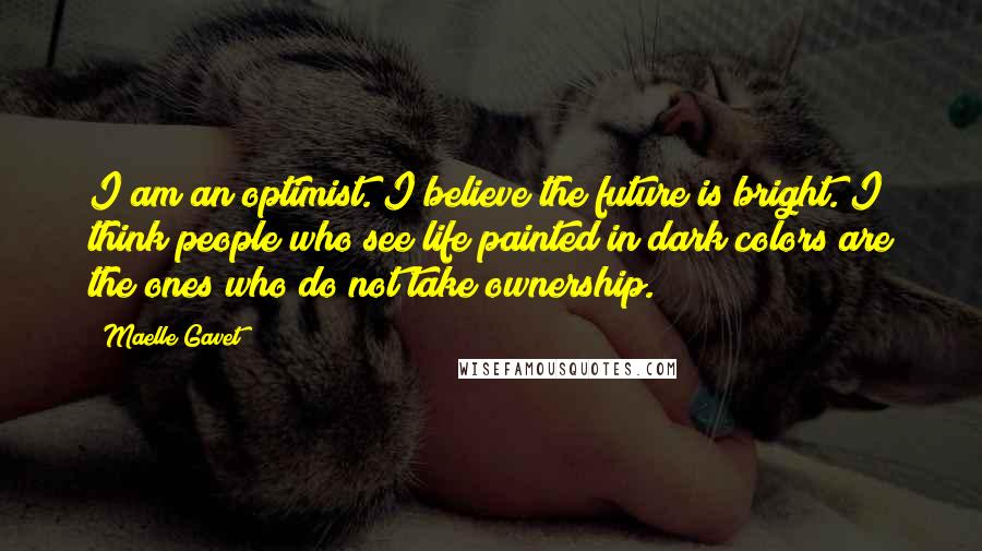 Maelle Gavet Quotes: I am an optimist. I believe the future is bright. I think people who see life painted in dark colors are the ones who do not take ownership.