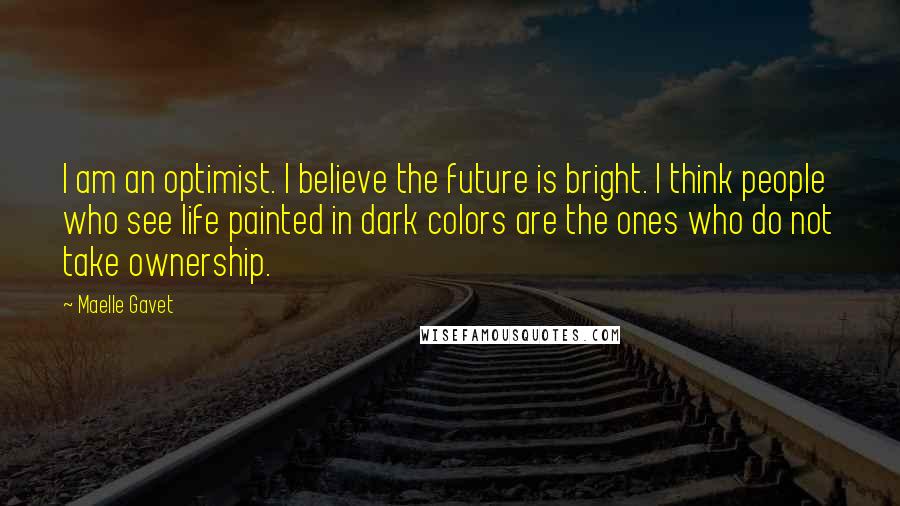 Maelle Gavet Quotes: I am an optimist. I believe the future is bright. I think people who see life painted in dark colors are the ones who do not take ownership.