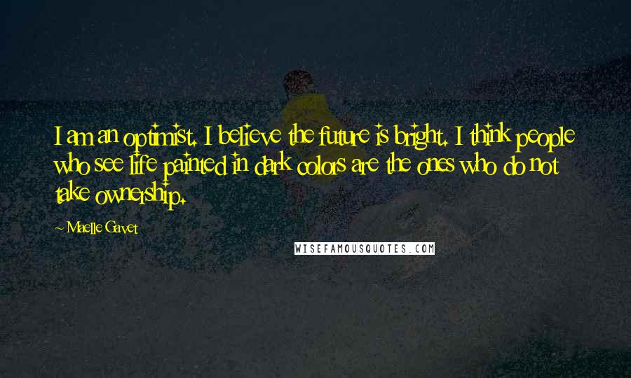 Maelle Gavet Quotes: I am an optimist. I believe the future is bright. I think people who see life painted in dark colors are the ones who do not take ownership.