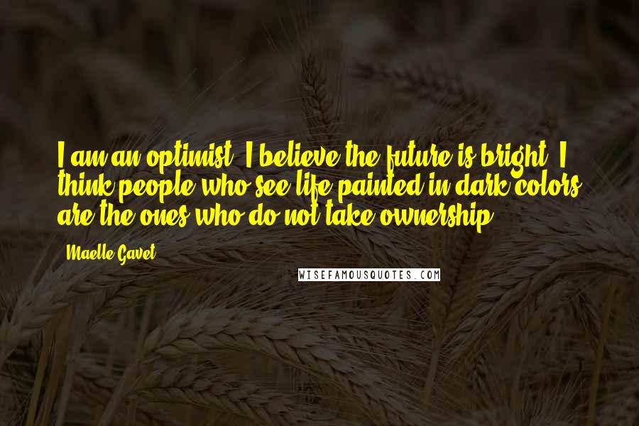 Maelle Gavet Quotes: I am an optimist. I believe the future is bright. I think people who see life painted in dark colors are the ones who do not take ownership.