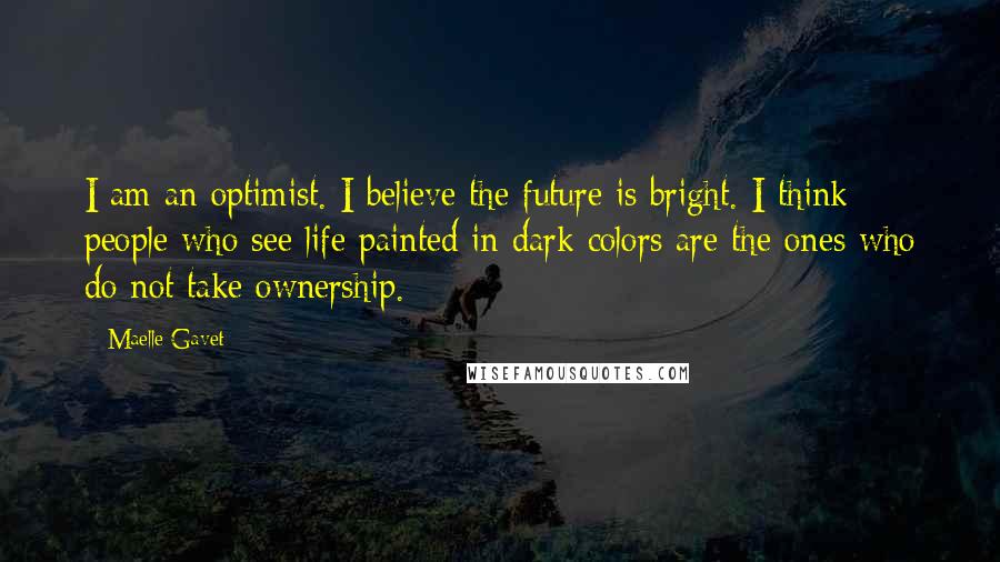 Maelle Gavet Quotes: I am an optimist. I believe the future is bright. I think people who see life painted in dark colors are the ones who do not take ownership.