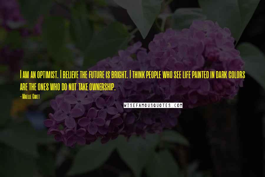 Maelle Gavet Quotes: I am an optimist. I believe the future is bright. I think people who see life painted in dark colors are the ones who do not take ownership.