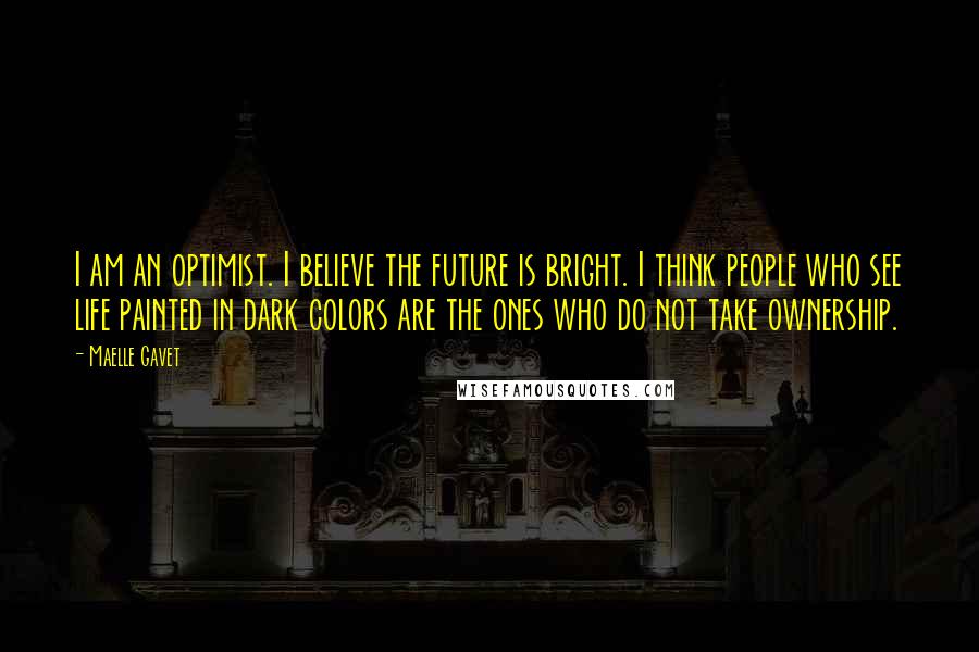 Maelle Gavet Quotes: I am an optimist. I believe the future is bright. I think people who see life painted in dark colors are the ones who do not take ownership.