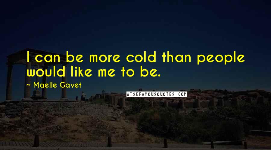 Maelle Gavet Quotes: I can be more cold than people would like me to be.