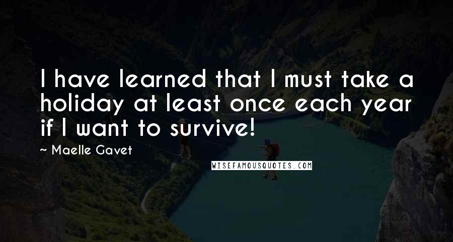 Maelle Gavet Quotes: I have learned that I must take a holiday at least once each year if I want to survive!