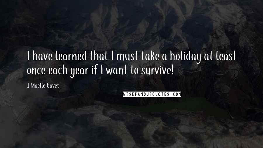 Maelle Gavet Quotes: I have learned that I must take a holiday at least once each year if I want to survive!