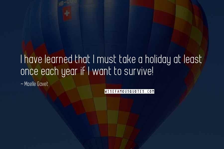 Maelle Gavet Quotes: I have learned that I must take a holiday at least once each year if I want to survive!