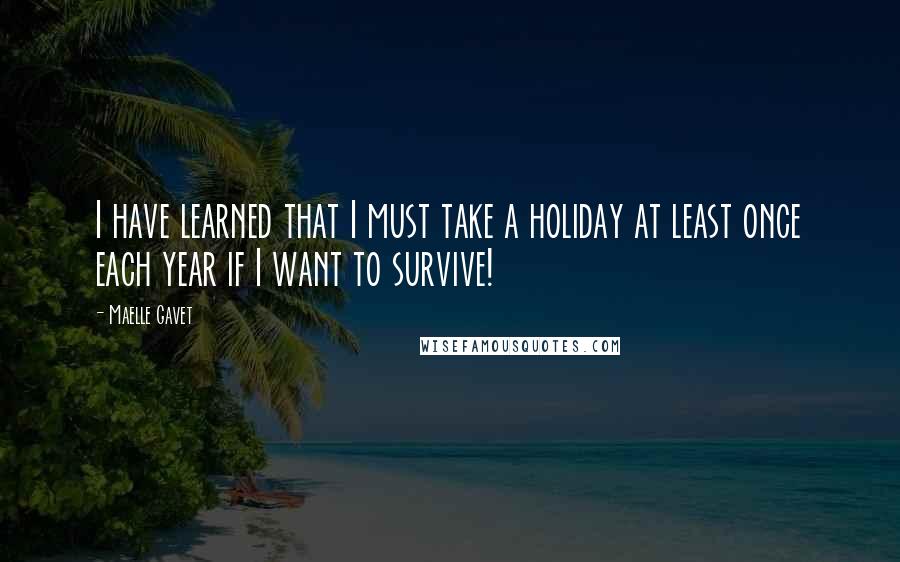 Maelle Gavet Quotes: I have learned that I must take a holiday at least once each year if I want to survive!