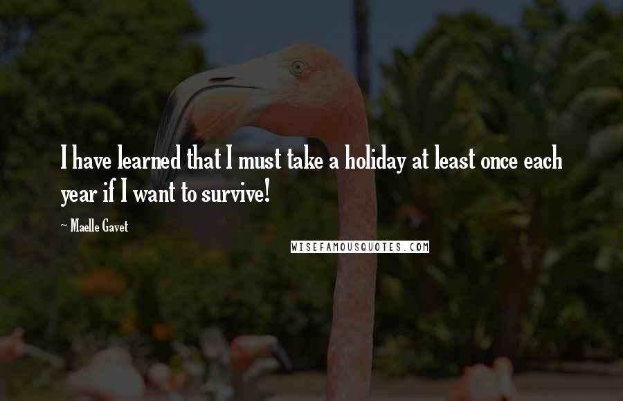 Maelle Gavet Quotes: I have learned that I must take a holiday at least once each year if I want to survive!