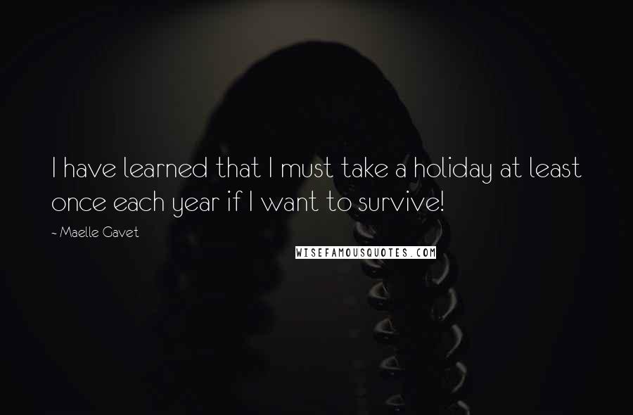 Maelle Gavet Quotes: I have learned that I must take a holiday at least once each year if I want to survive!