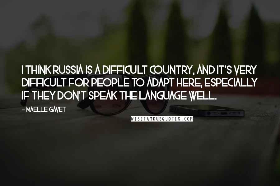 Maelle Gavet Quotes: I think Russia is a difficult country, and it's very difficult for people to adapt here, especially if they don't speak the language well.