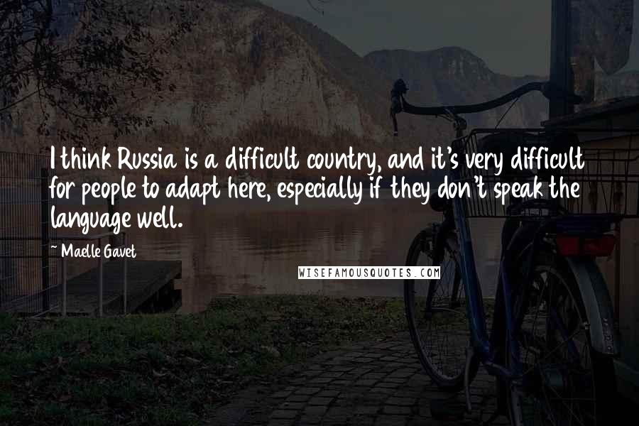 Maelle Gavet Quotes: I think Russia is a difficult country, and it's very difficult for people to adapt here, especially if they don't speak the language well.