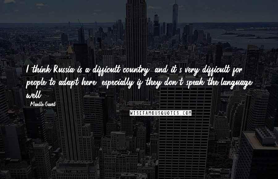 Maelle Gavet Quotes: I think Russia is a difficult country, and it's very difficult for people to adapt here, especially if they don't speak the language well.