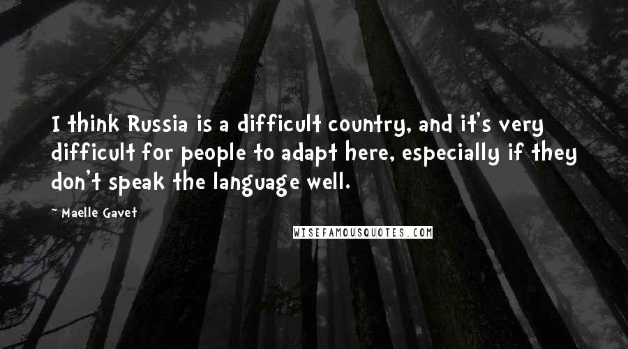 Maelle Gavet Quotes: I think Russia is a difficult country, and it's very difficult for people to adapt here, especially if they don't speak the language well.