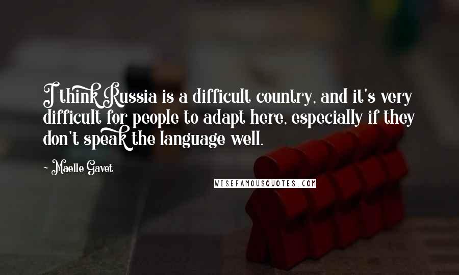 Maelle Gavet Quotes: I think Russia is a difficult country, and it's very difficult for people to adapt here, especially if they don't speak the language well.