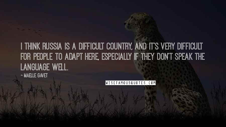 Maelle Gavet Quotes: I think Russia is a difficult country, and it's very difficult for people to adapt here, especially if they don't speak the language well.