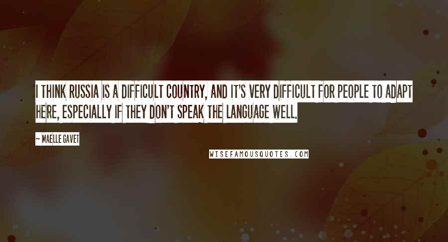 Maelle Gavet Quotes: I think Russia is a difficult country, and it's very difficult for people to adapt here, especially if they don't speak the language well.
