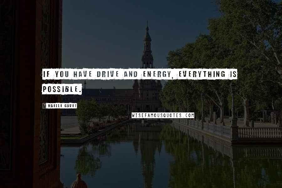 Maelle Gavet Quotes: If you have drive and energy, everything is possible.