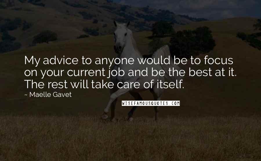 Maelle Gavet Quotes: My advice to anyone would be to focus on your current job and be the best at it. The rest will take care of itself.