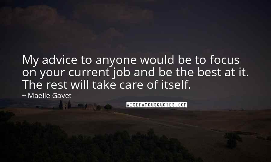 Maelle Gavet Quotes: My advice to anyone would be to focus on your current job and be the best at it. The rest will take care of itself.