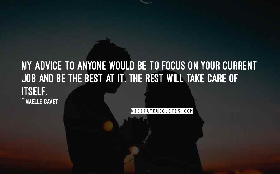 Maelle Gavet Quotes: My advice to anyone would be to focus on your current job and be the best at it. The rest will take care of itself.