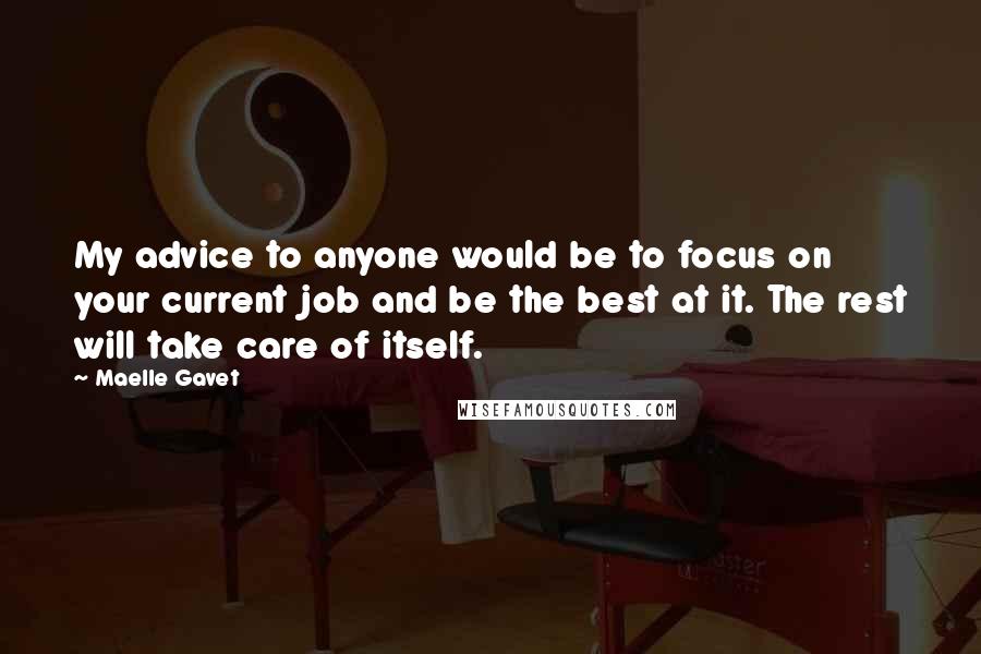 Maelle Gavet Quotes: My advice to anyone would be to focus on your current job and be the best at it. The rest will take care of itself.