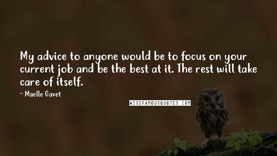 Maelle Gavet Quotes: My advice to anyone would be to focus on your current job and be the best at it. The rest will take care of itself.