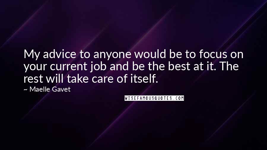 Maelle Gavet Quotes: My advice to anyone would be to focus on your current job and be the best at it. The rest will take care of itself.