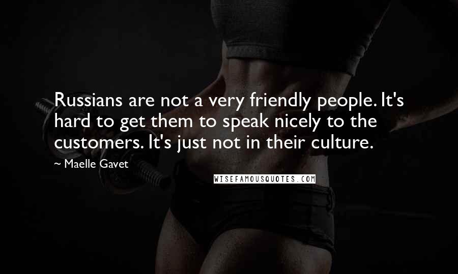 Maelle Gavet Quotes: Russians are not a very friendly people. It's hard to get them to speak nicely to the customers. It's just not in their culture.
