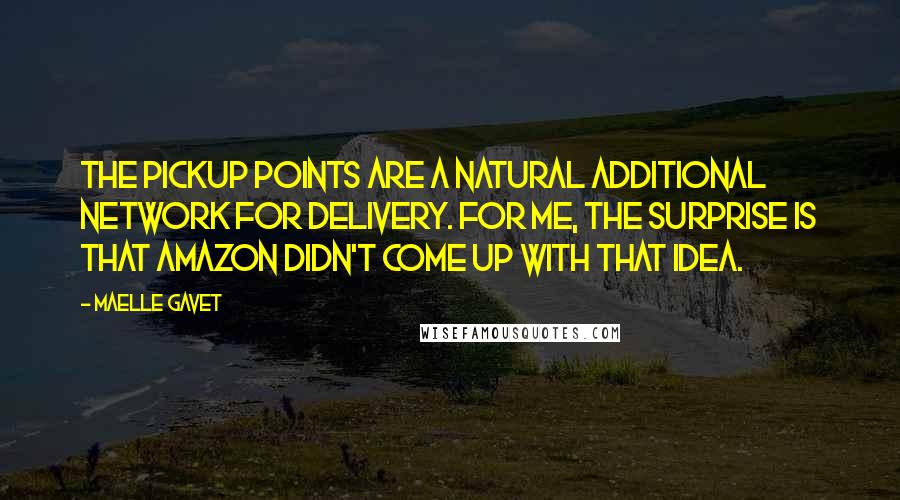 Maelle Gavet Quotes: The pickup points are a natural additional network for delivery. For me, the surprise is that Amazon didn't come up with that idea.