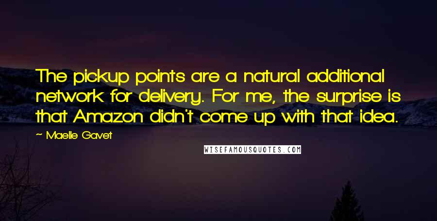 Maelle Gavet Quotes: The pickup points are a natural additional network for delivery. For me, the surprise is that Amazon didn't come up with that idea.