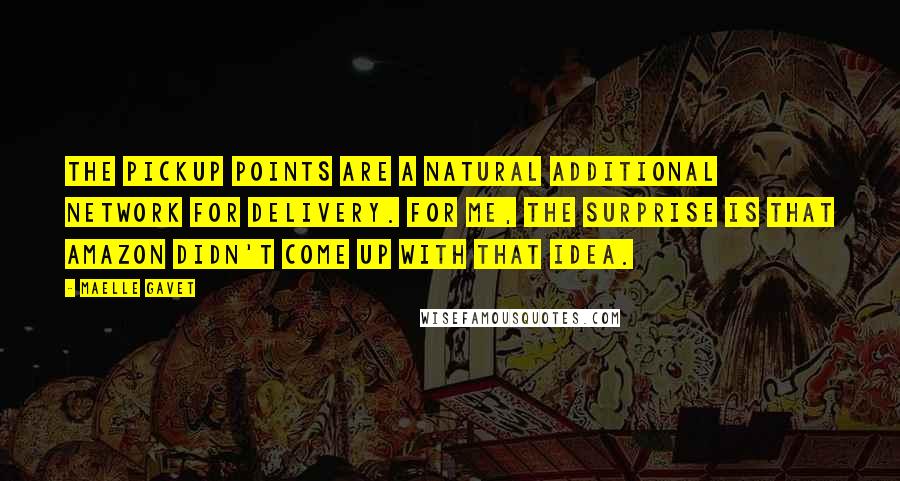 Maelle Gavet Quotes: The pickup points are a natural additional network for delivery. For me, the surprise is that Amazon didn't come up with that idea.