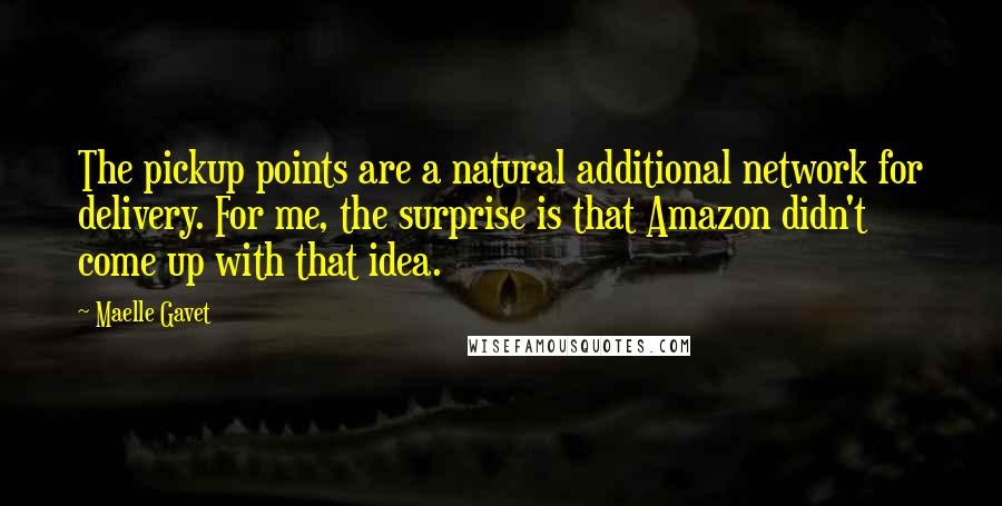 Maelle Gavet Quotes: The pickup points are a natural additional network for delivery. For me, the surprise is that Amazon didn't come up with that idea.