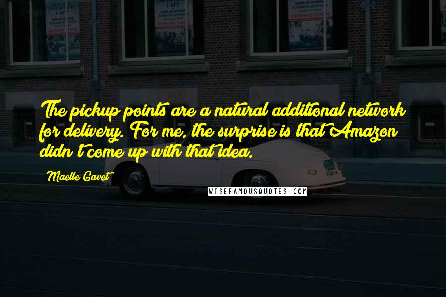 Maelle Gavet Quotes: The pickup points are a natural additional network for delivery. For me, the surprise is that Amazon didn't come up with that idea.