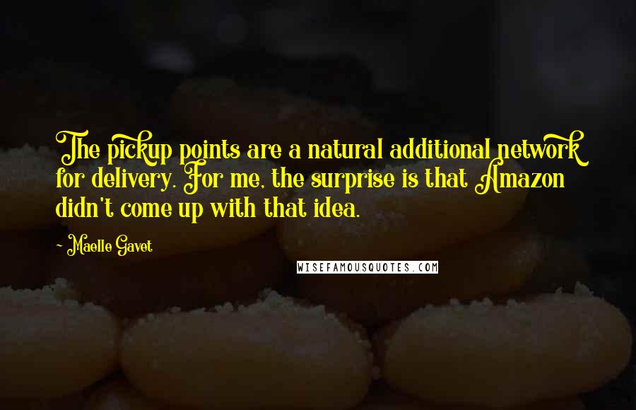 Maelle Gavet Quotes: The pickup points are a natural additional network for delivery. For me, the surprise is that Amazon didn't come up with that idea.