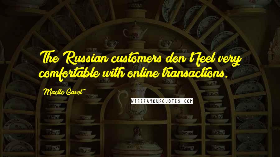 Maelle Gavet Quotes: The Russian customers don't feel very comfortable with online transactions.