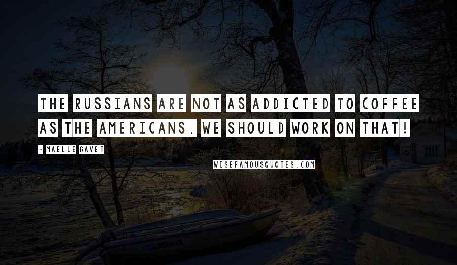 Maelle Gavet Quotes: The Russians are not as addicted to coffee as the Americans. We should work on that!